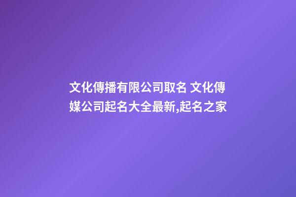 文化傳播有限公司取名 文化傳媒公司起名大全最新,起名之家-第1張-公司起名-玄機派